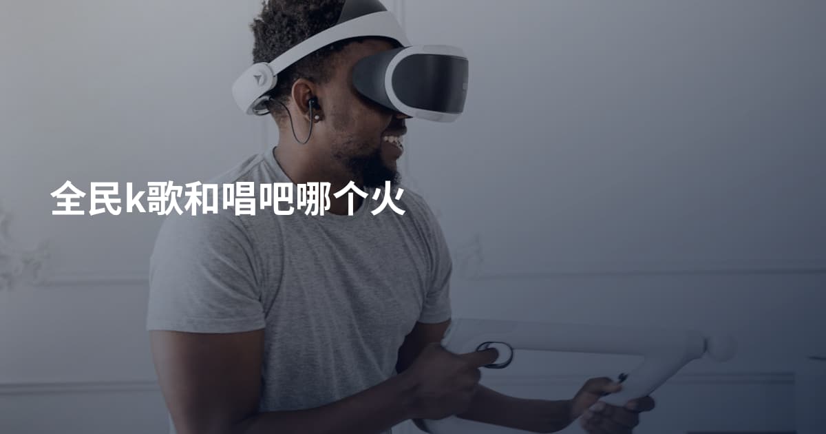 全民k歌和唱吧哪个火