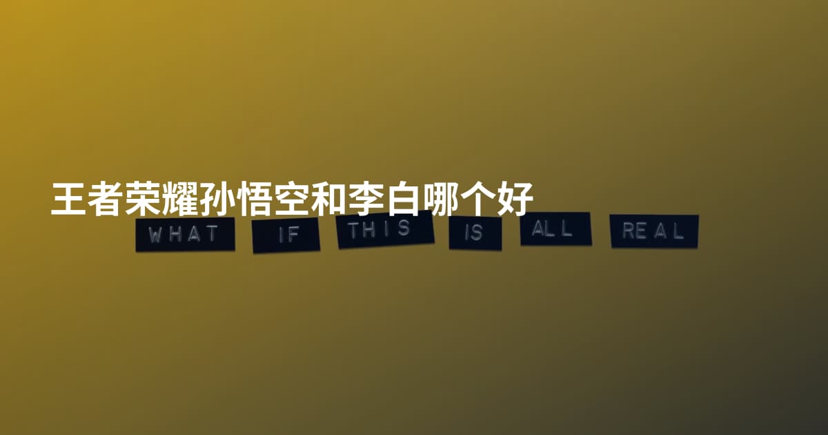 王者荣耀孙悟空和李白哪个好