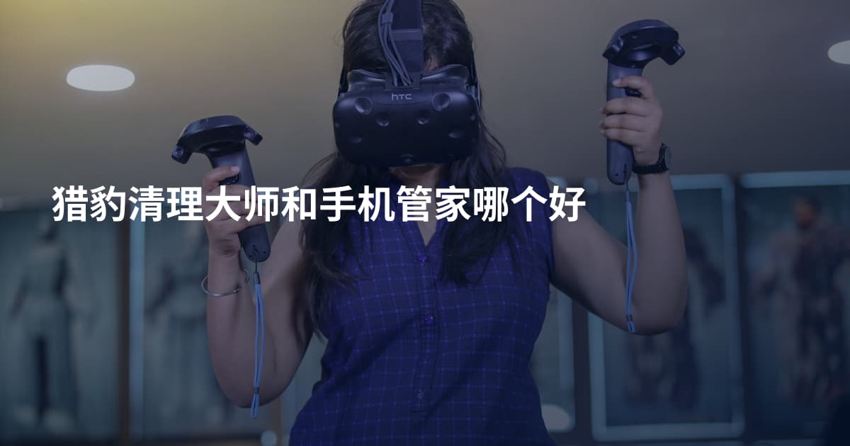 猎豹清理大师和手机管家哪个好