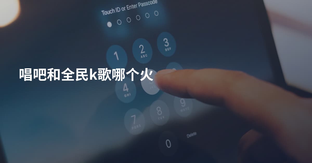 唱吧和全民k歌哪个火