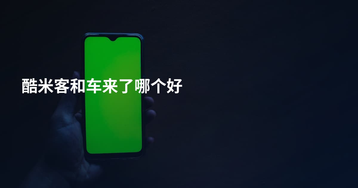 酷米客和车来了哪个好
