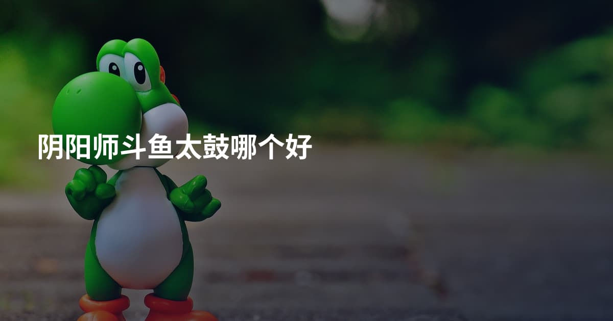 阴阳师斗鱼太鼓哪个好