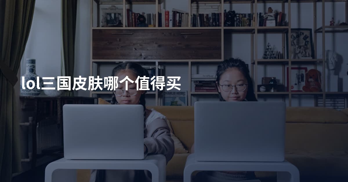 lol三国皮肤哪个值得买