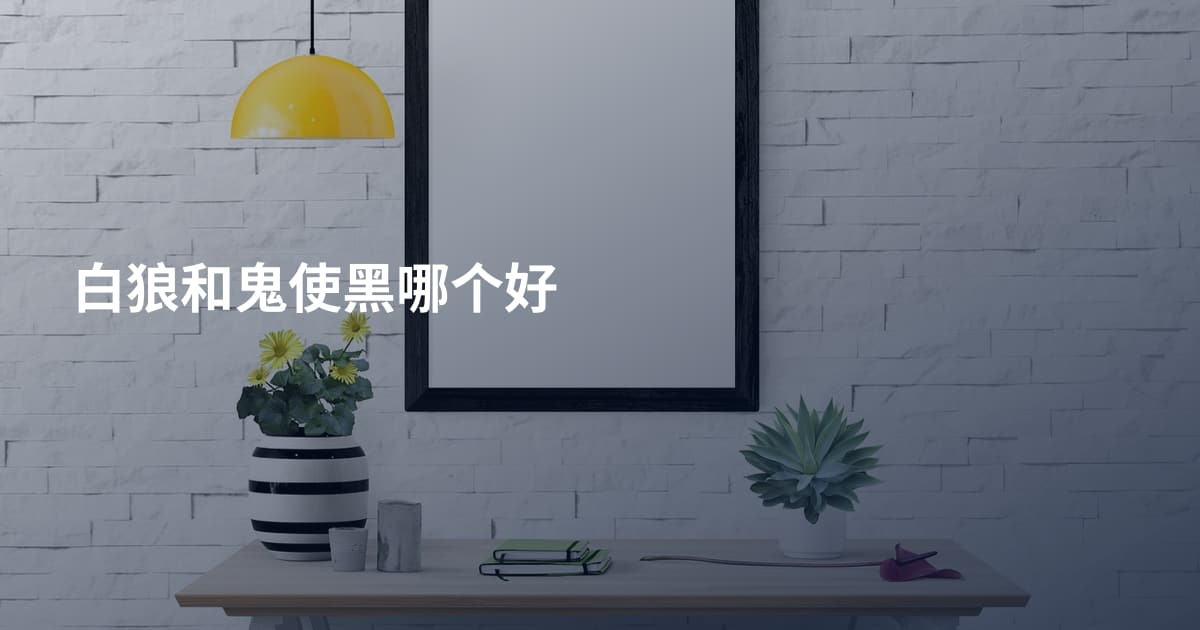 白狼和鬼使黑哪个好