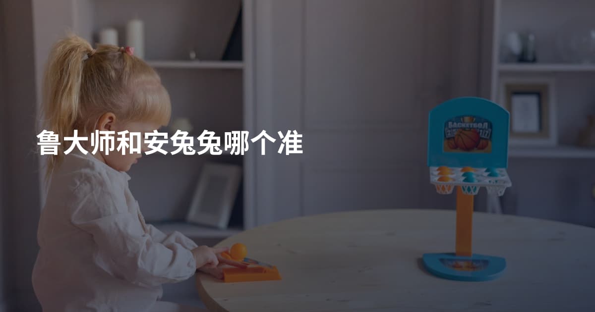 鲁大师和安兔兔哪个准