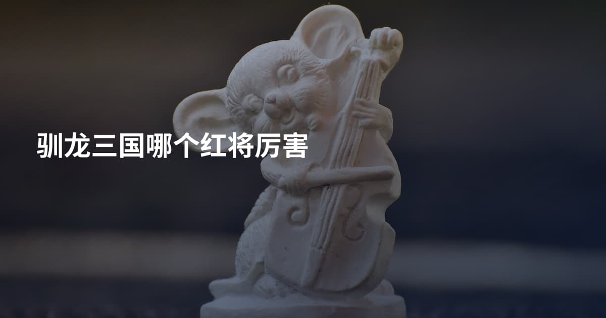 驯龙三国哪个红将厉害