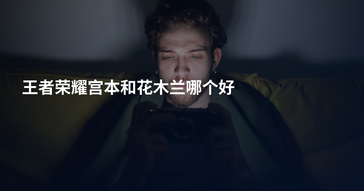 王者荣耀宫本和花木兰哪个好