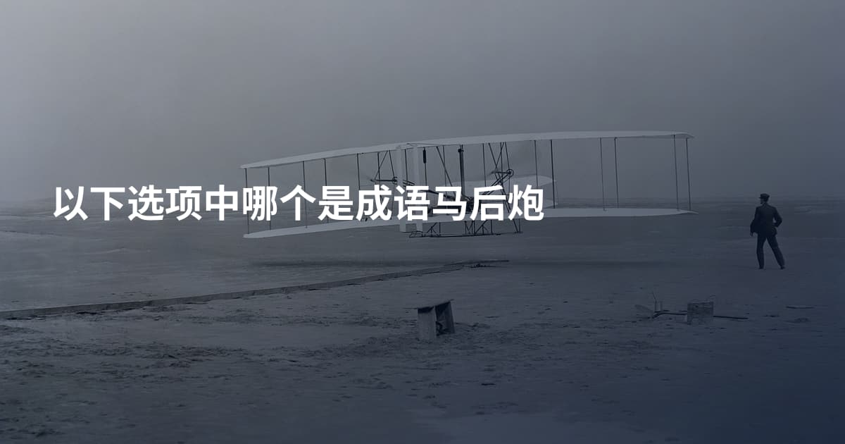 以下选项中哪个是成语马后炮