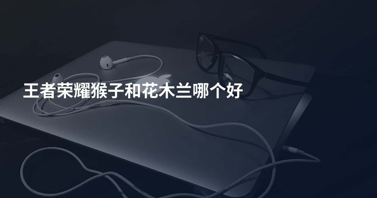 王者荣耀猴子和花木兰哪个好