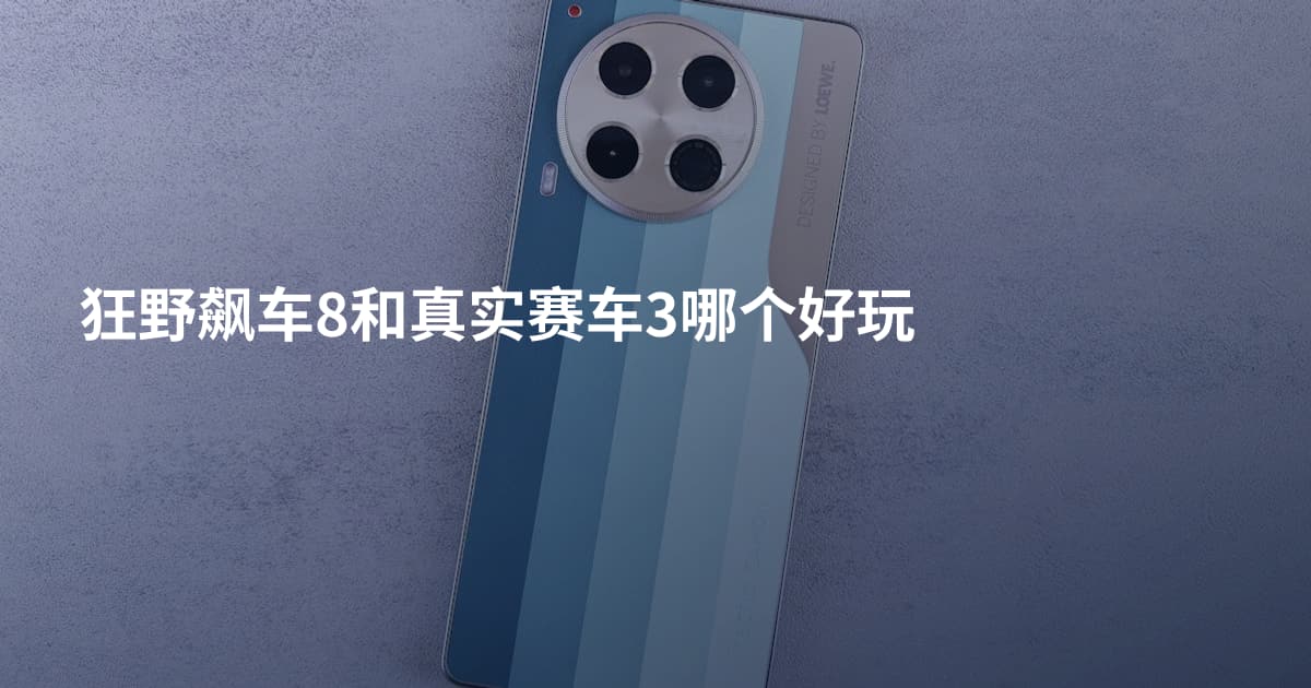 狂野飙车8和真实赛车3哪个好玩