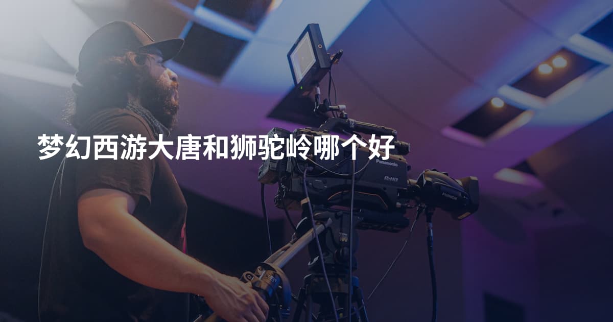 梦幻西游大唐和狮驼岭哪个好