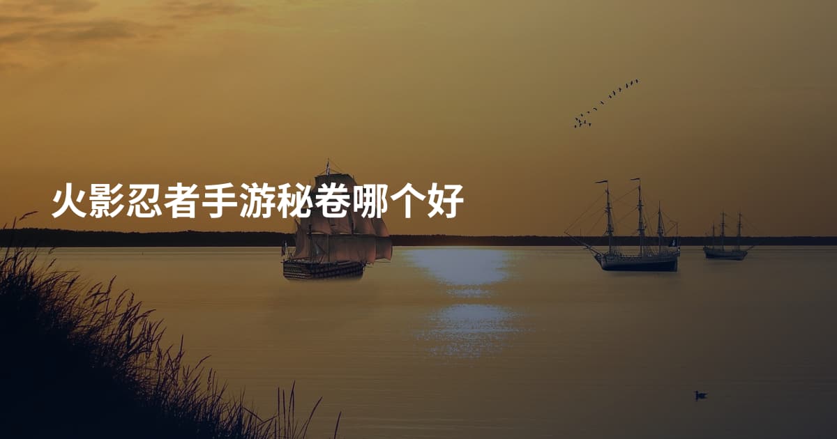 火影忍者手游秘卷哪个好