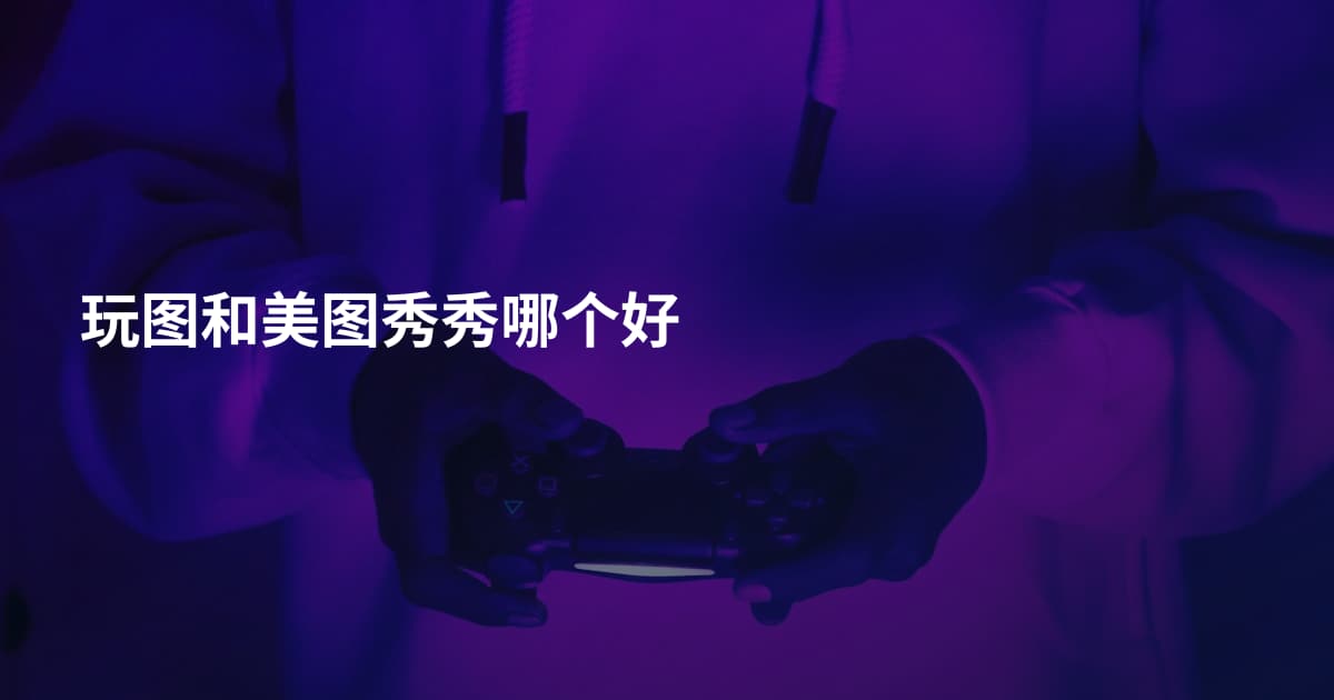 玩图和美图秀秀哪个好