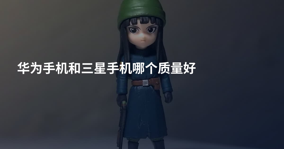 华为手机和三星手机哪个质量好