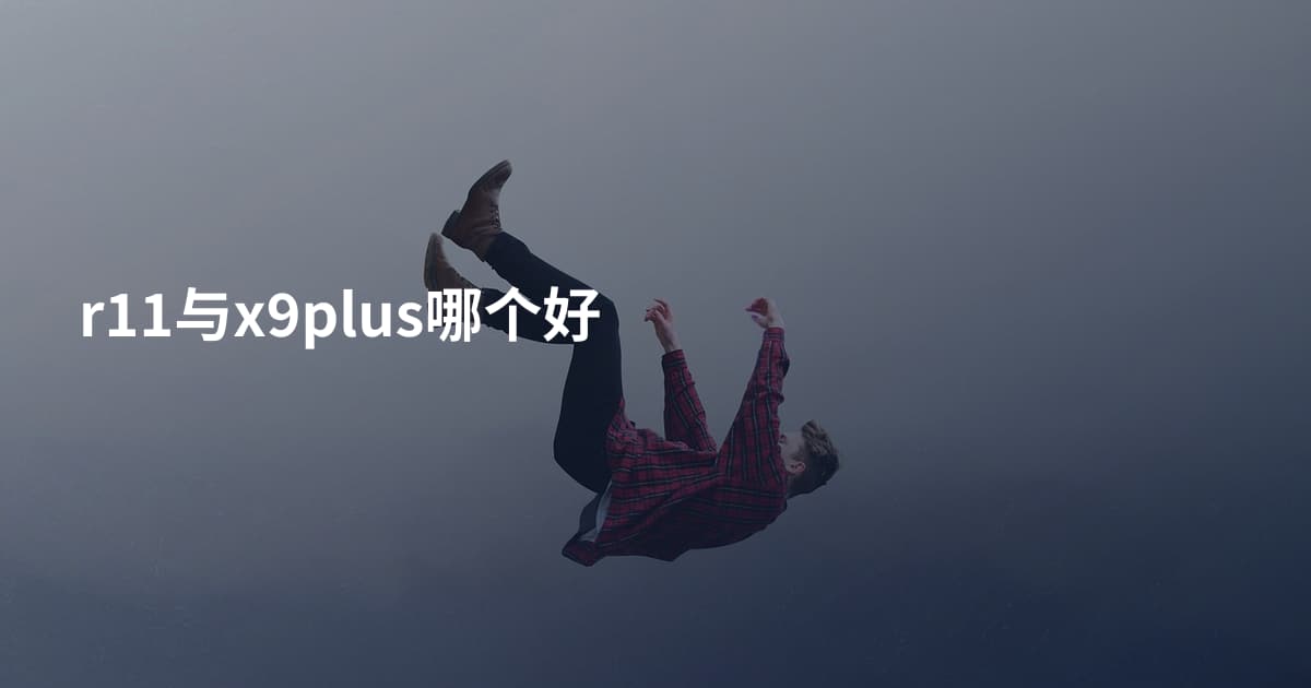 r11与x9plus哪个好