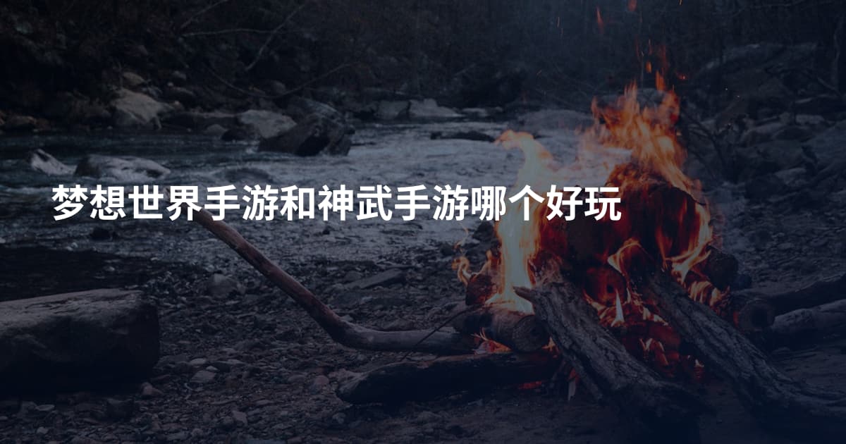 梦想世界手游和神武手游哪个好玩