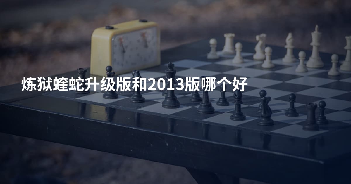 炼狱蝰蛇升级版和2013版哪个好