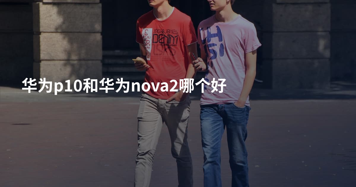 华为p10和华为nova2哪个好