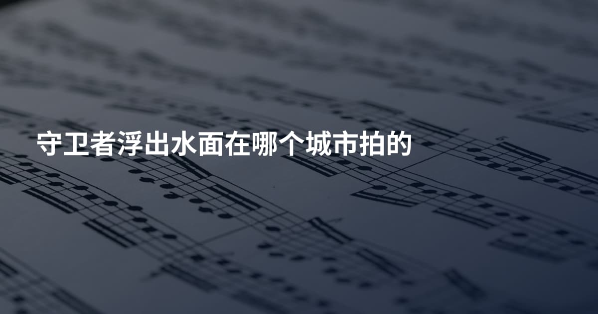守卫者浮出水面在哪个城市拍的