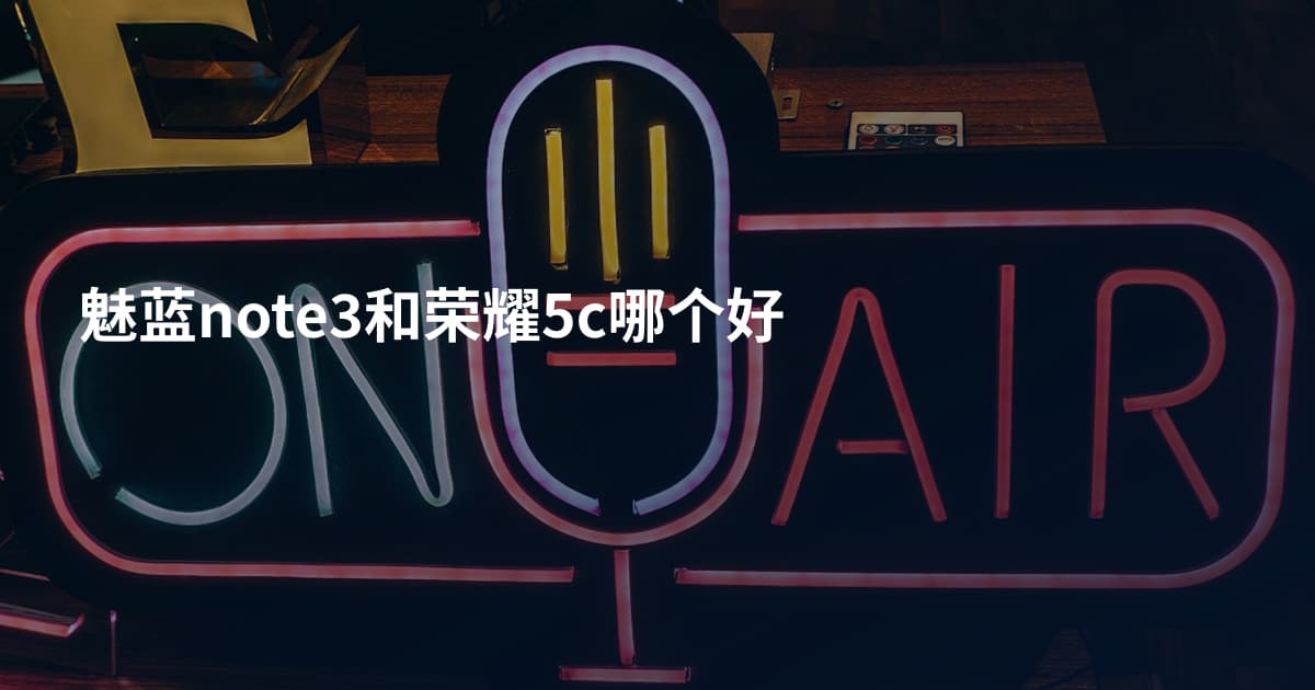 魅蓝note3和荣耀5c哪个好