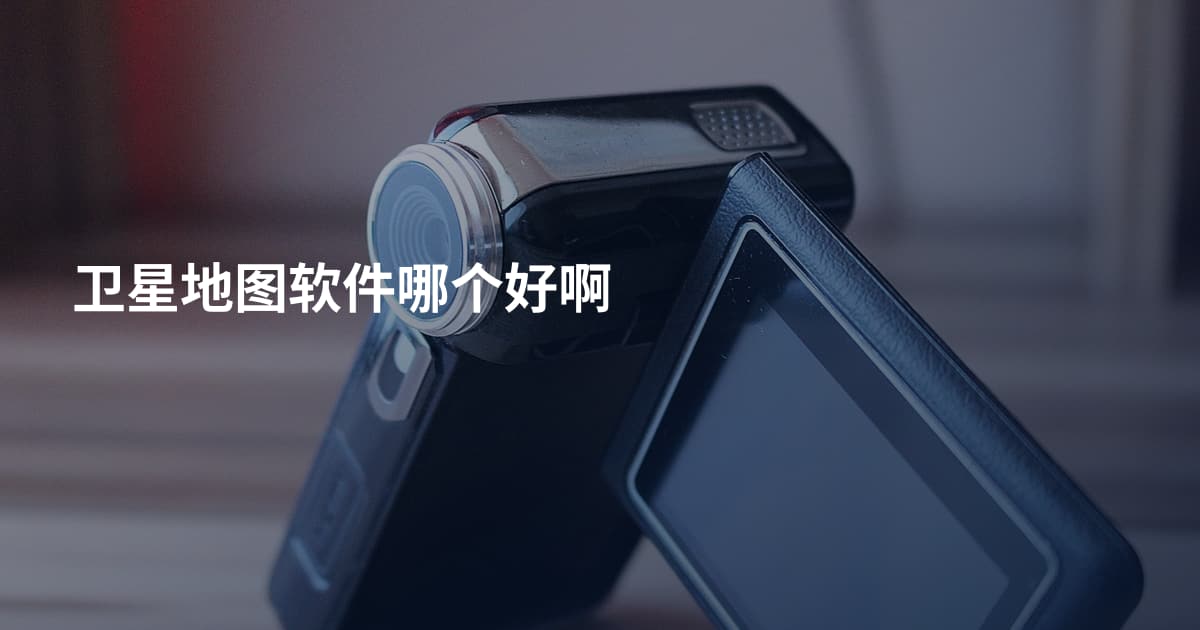 卫星地图软件哪个好啊