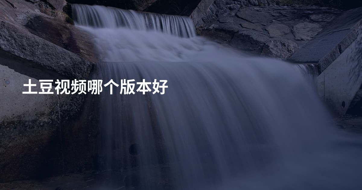 土豆视频哪个版本好