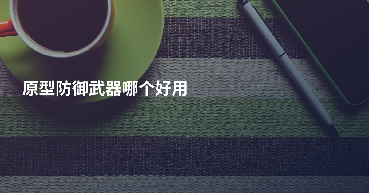 原型防御武器哪个好用
