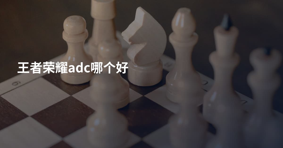 王者荣耀adc哪个好
