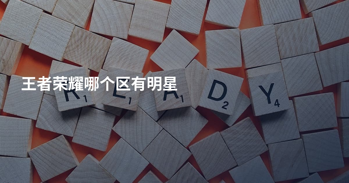 王者荣耀哪个区有明星