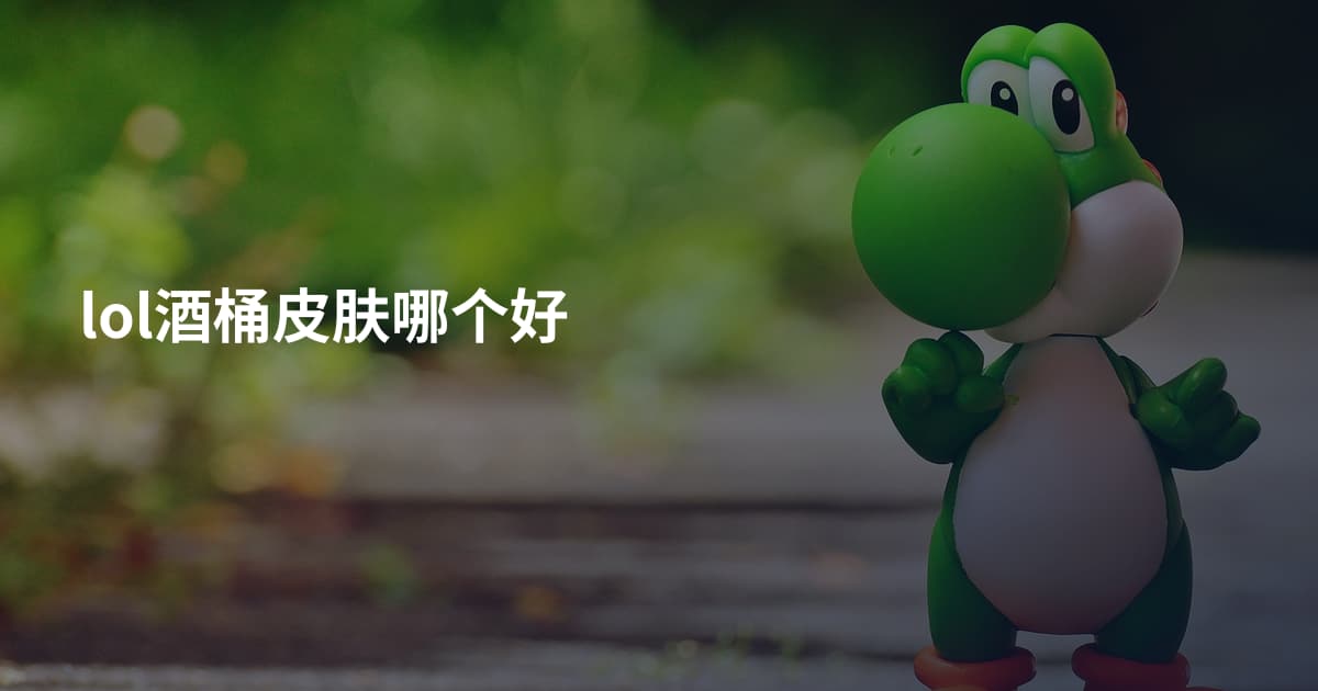 lol酒桶皮肤哪个好