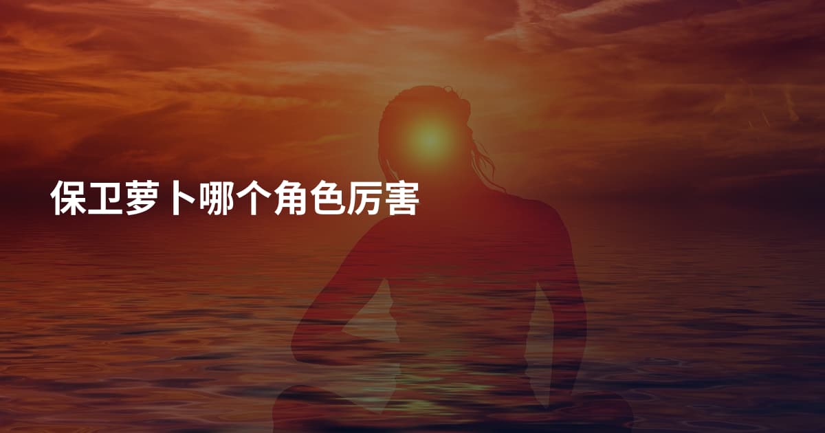 保卫萝卜哪个角色厉害