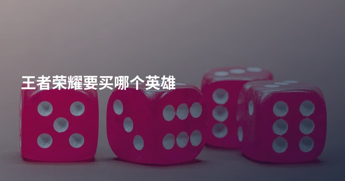 王者荣耀要买哪个英雄