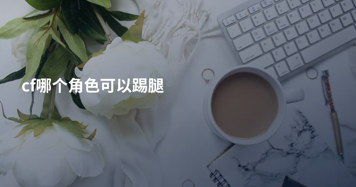 cf哪个角色可以踢腿