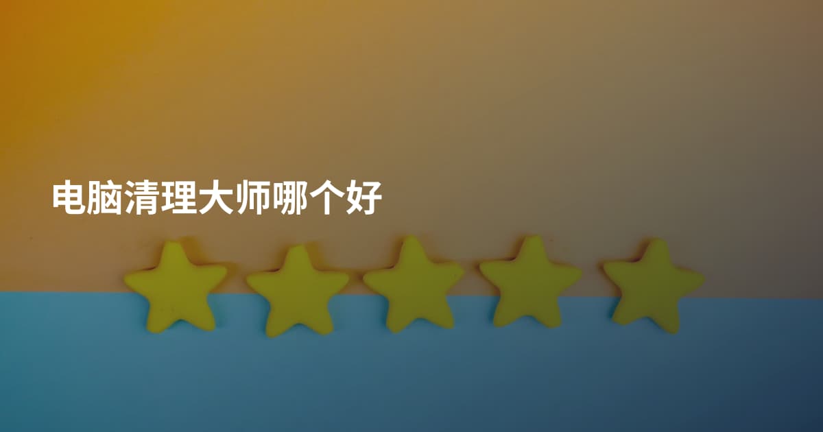 电脑清理大师哪个好