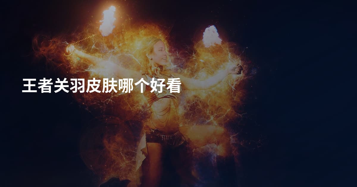 王者关羽皮肤哪个好看