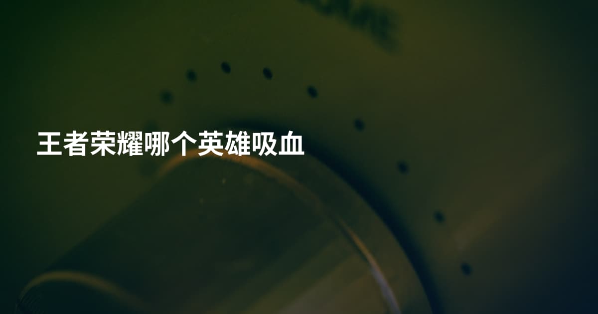 王者荣耀哪个英雄吸血