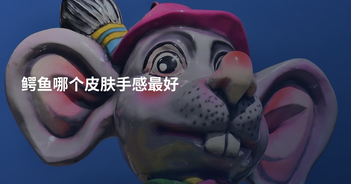 鳄鱼哪个皮肤手感最好