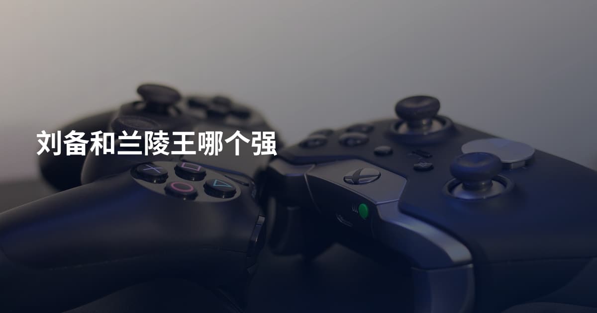 刘备和兰陵王哪个强