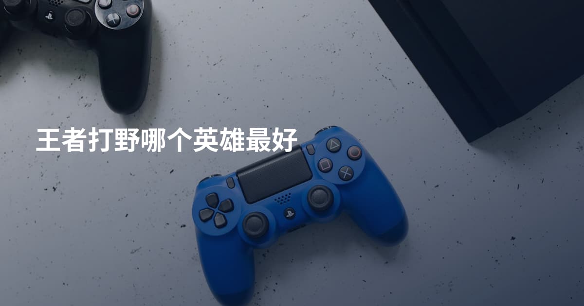 王者打野哪个英雄最好