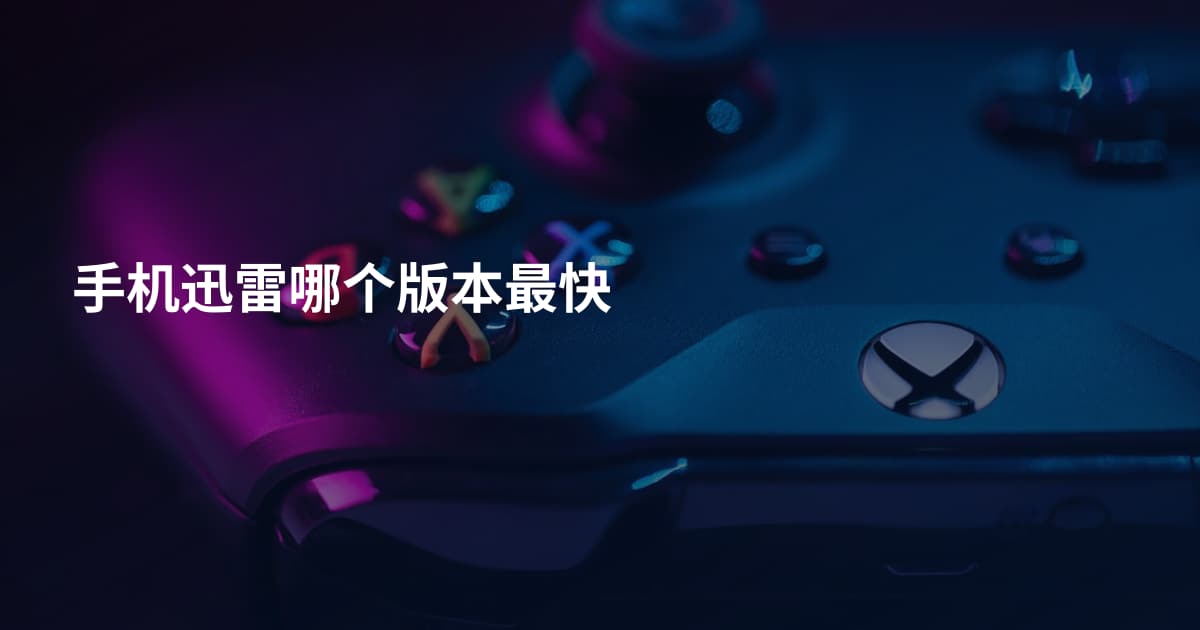 手机迅雷哪个版本最快