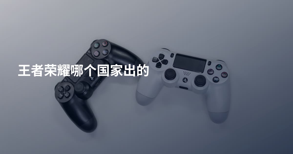 王者荣耀哪个国家出的