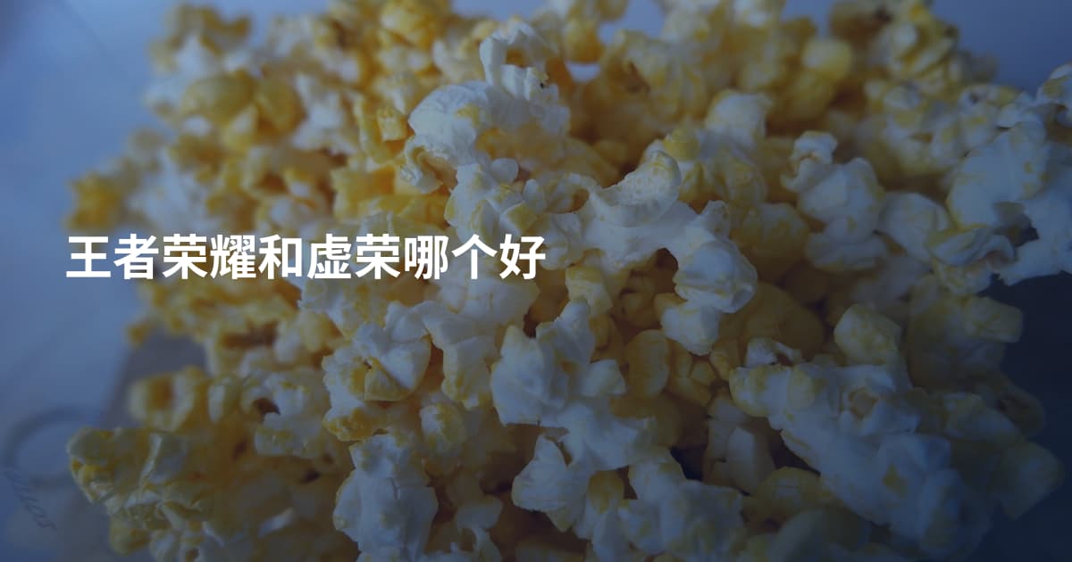 王者荣耀和虚荣哪个好