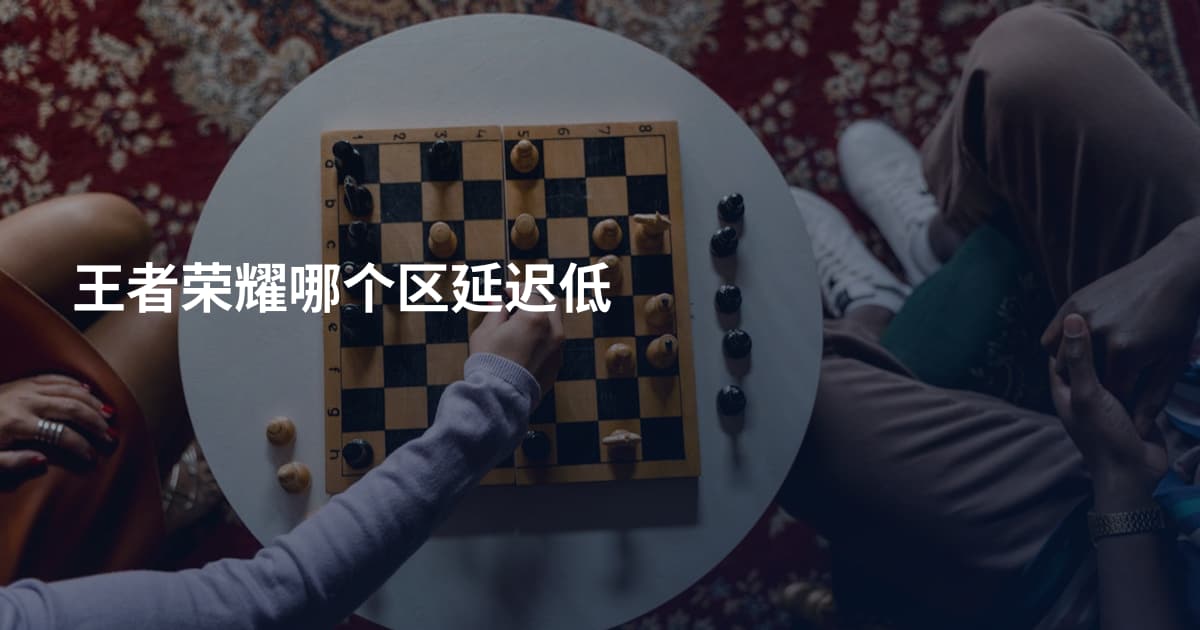 王者荣耀哪个区延迟低