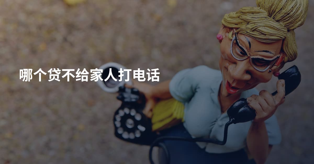 哪个贷不给家人打电话