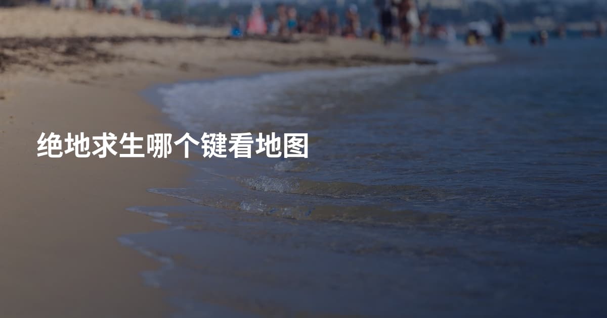 绝地求生哪个键看地图