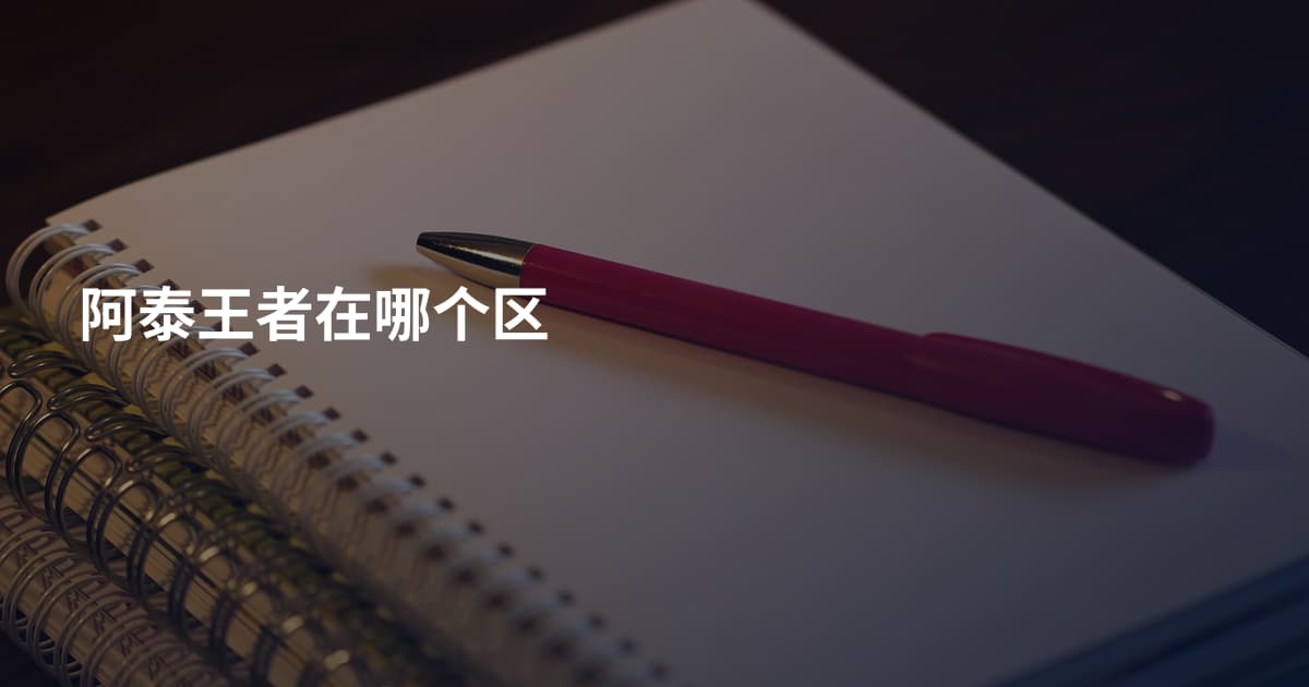 阿泰王者在哪个区