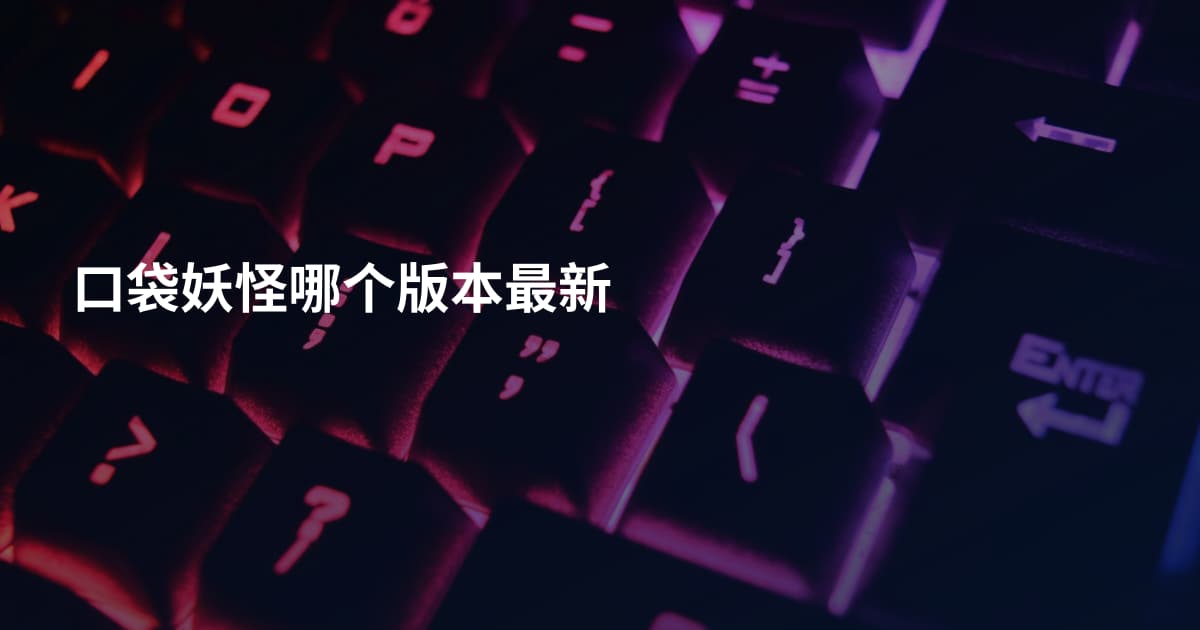 口袋妖怪哪个版本最新