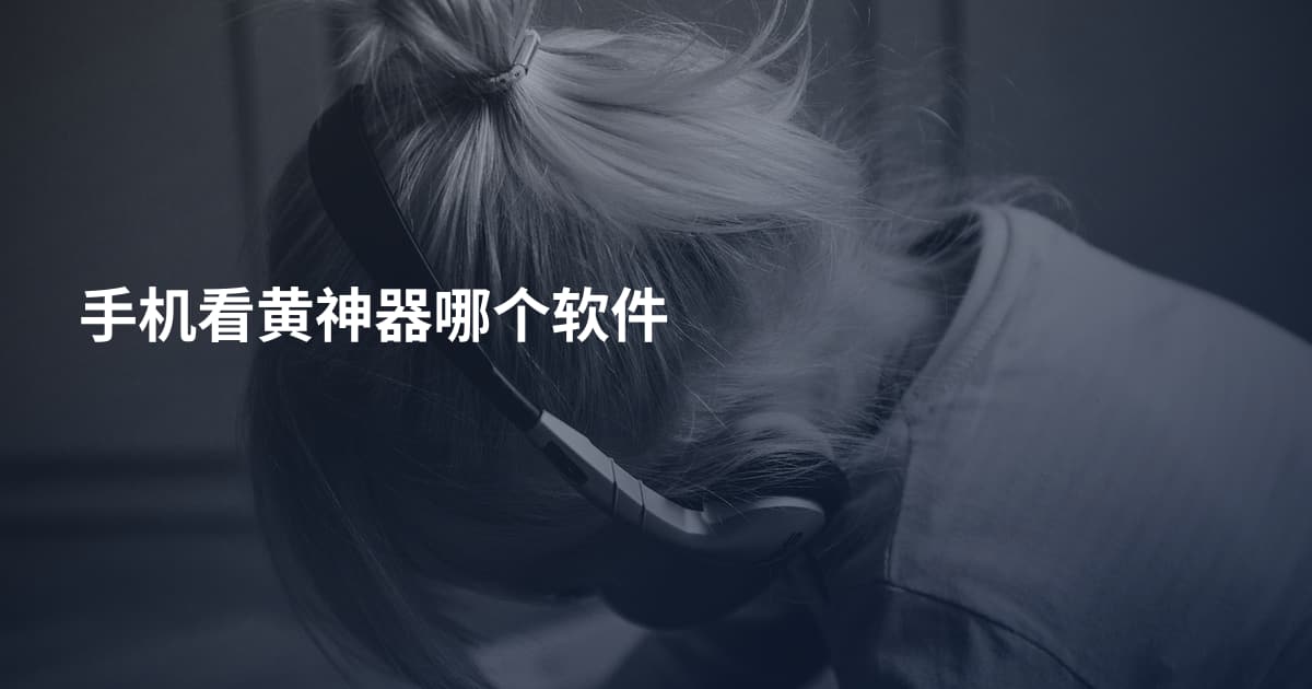 手机看黄神器哪个软件