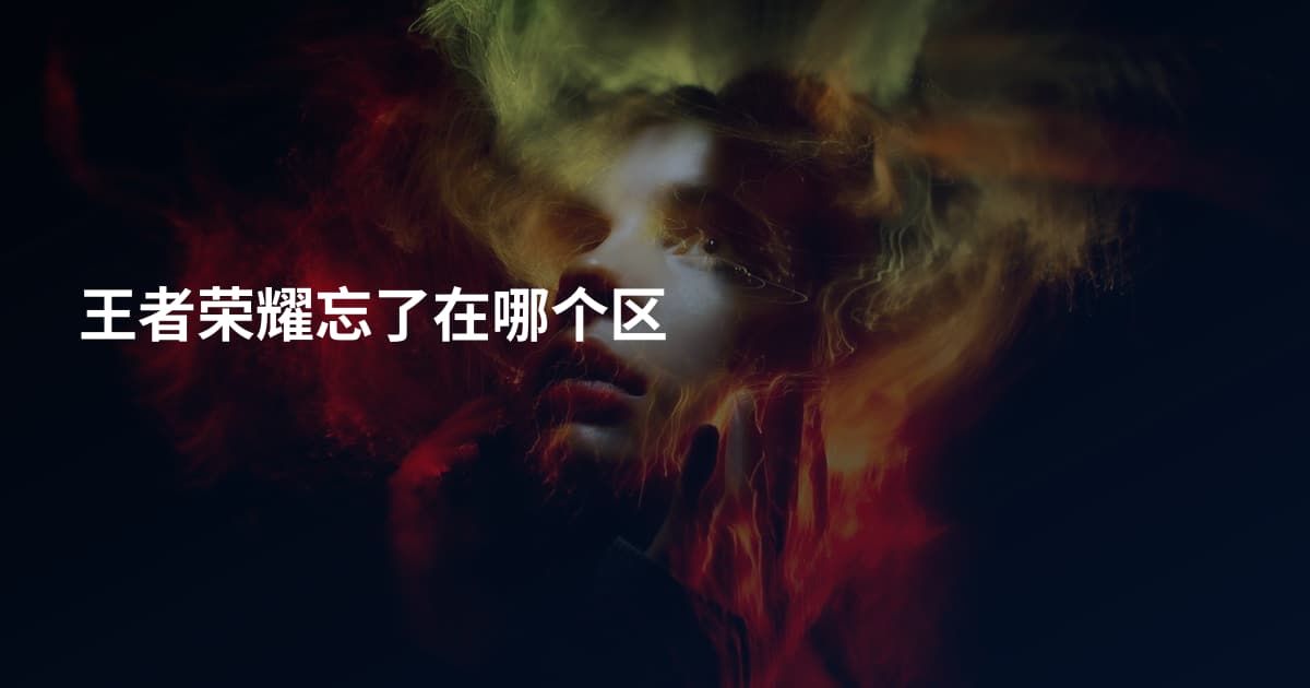 王者荣耀忘了在哪个区