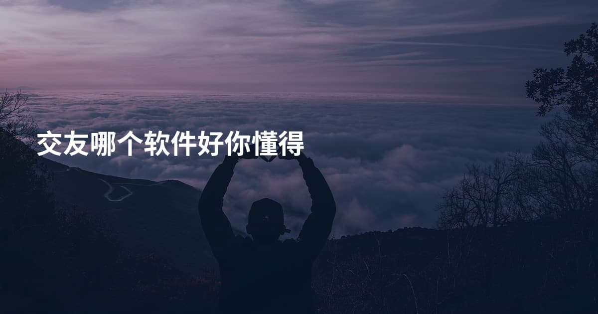 交友哪个软件好你懂得